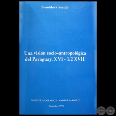 UNA VISIN SOCIO-ANTROPOLGICA DEL PARAGUAY, XVI - 1/2 XVII - Autora: BRANISLAVA SUSNIK - Ao 1993